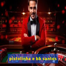 pistolinha e bb santos